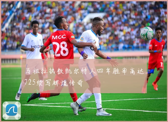 马祖拉执教凯尔特人四年胜率高达725续写辉煌传奇