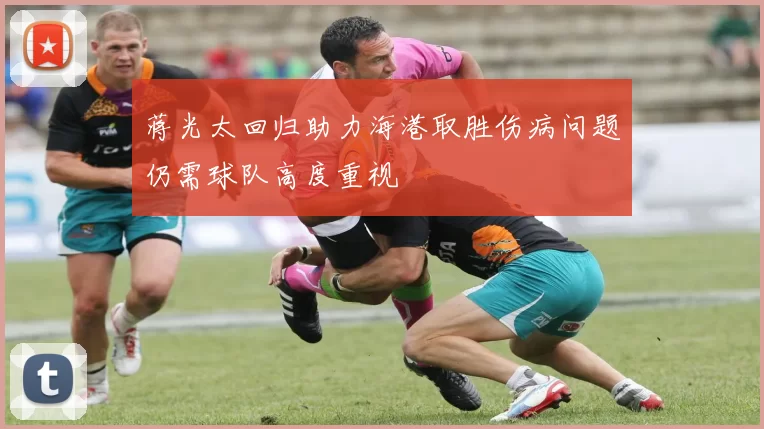 蒋光太回归助力海港取胜伤病问题仍需球队高度重视