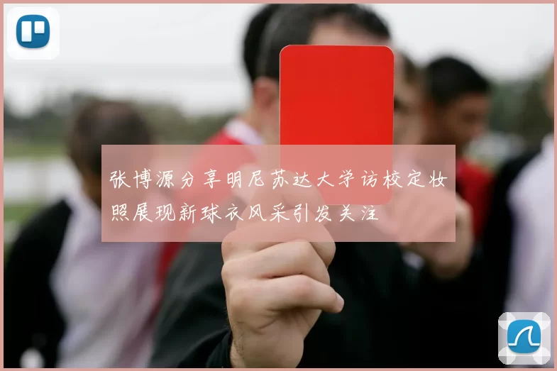 张博源分享明尼苏达大学访校定妆照展现新球衣风采引发关注