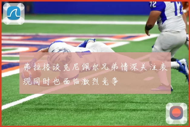 弗拉格谈克尼佩尔兄弟情深关注表现同时也面临激烈竞争
