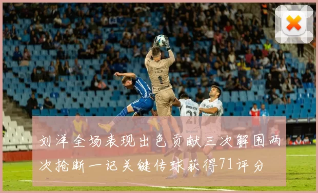 刘洋全场表现出色贡献三次解围两次抢断一记关键传球获得71评分