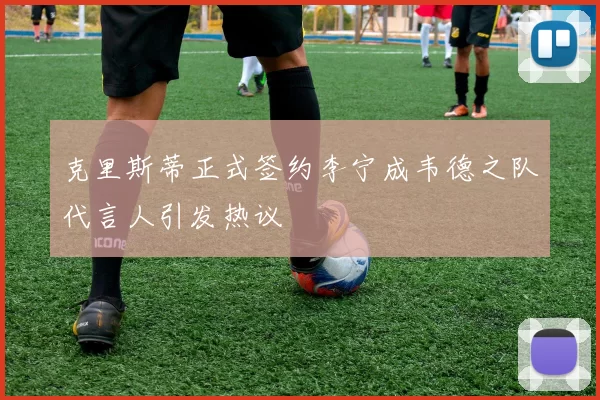 克里斯蒂正式签约李宁成韦德之队代言人引发热议
